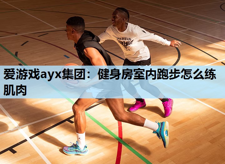 爱游戏ayx集团：健身房室内跑步怎么练肌肉