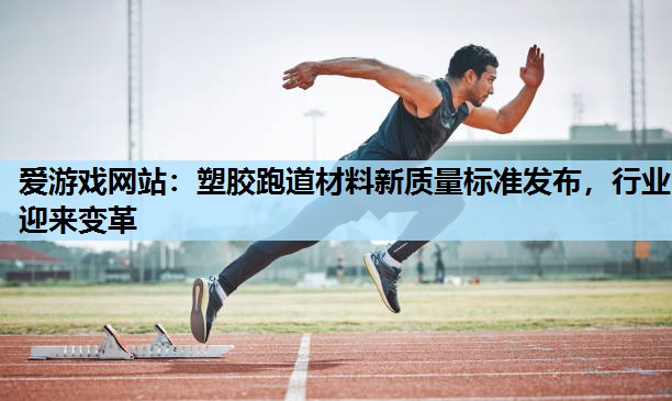 爱游戏网站：塑胶跑道材料新质量标准发布，行业迎来变革