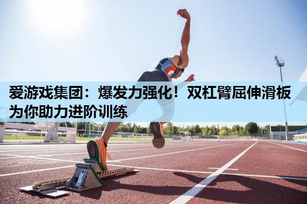 爱游戏集团：爆发力强化！双杠臂屈伸滑板为你助力进阶训练