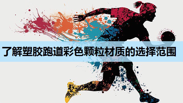 了解塑胶跑道彩色颗粒材质的选择范围