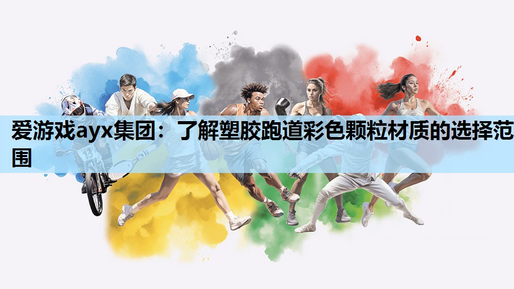爱游戏ayx集团：了解塑胶跑道彩色颗粒材质的选择范围