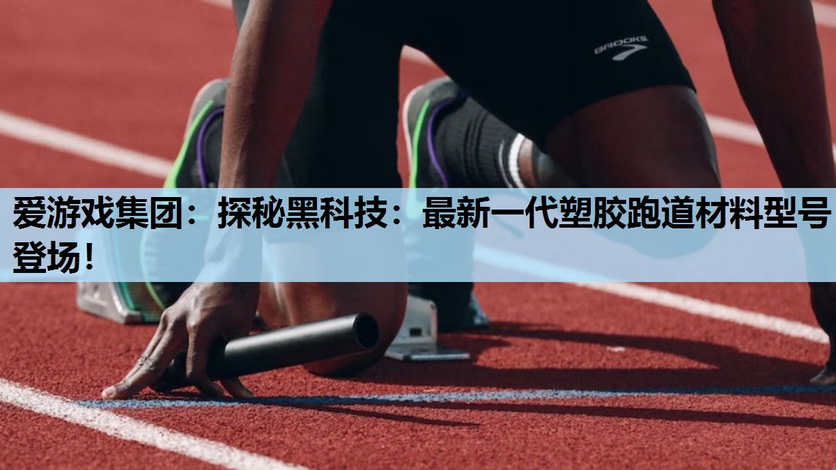 探秘黑科技:最新一代塑胶跑道材料型号登场! 探秘黑科技:最新一代塑胶跑道材料型号登场!
