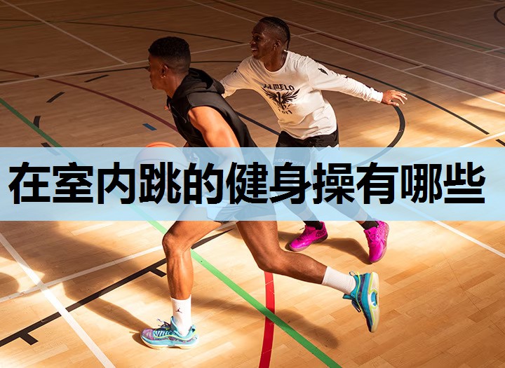在室内跳的健身操有哪些 在室内跳的健身操有哪些