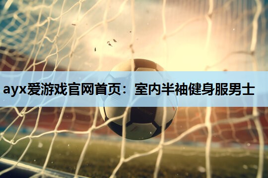 室内半袖健身服男士 室内半袖健身服男士