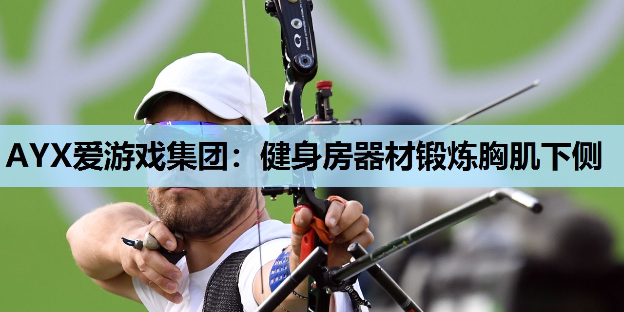 健身房器材锻炼胸肌下侧 健身房器材锻炼胸肌下侧