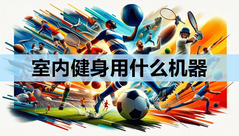 室内健身用什么机器 室内健身用什么机器