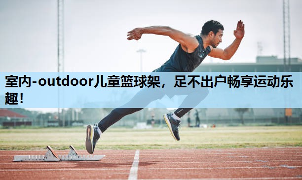 室内-outdoor儿童篮球架,足不出户畅享运动乐趣! 室内-outdoor儿童篮球架,足不出户畅享运动乐趣!