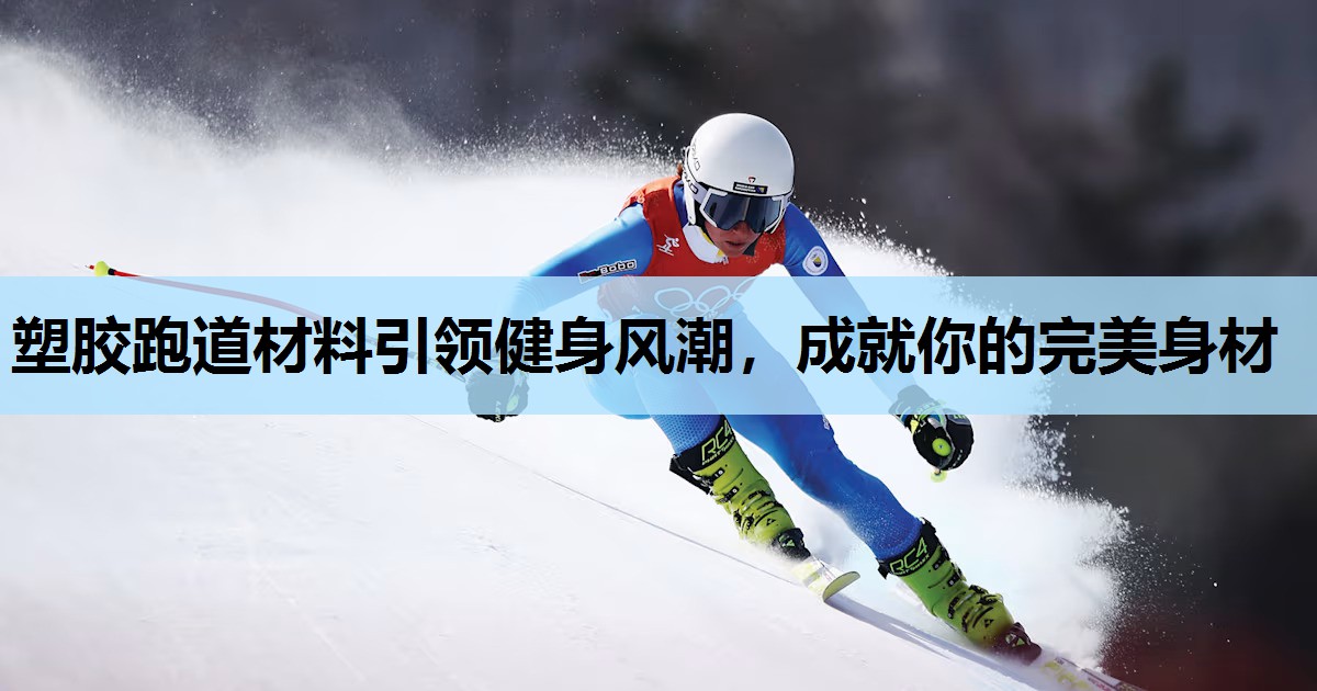 塑胶跑道材料引领健身风潮,成就你的完美身材 塑胶跑道材料引领健身风潮,成就你的完美身材