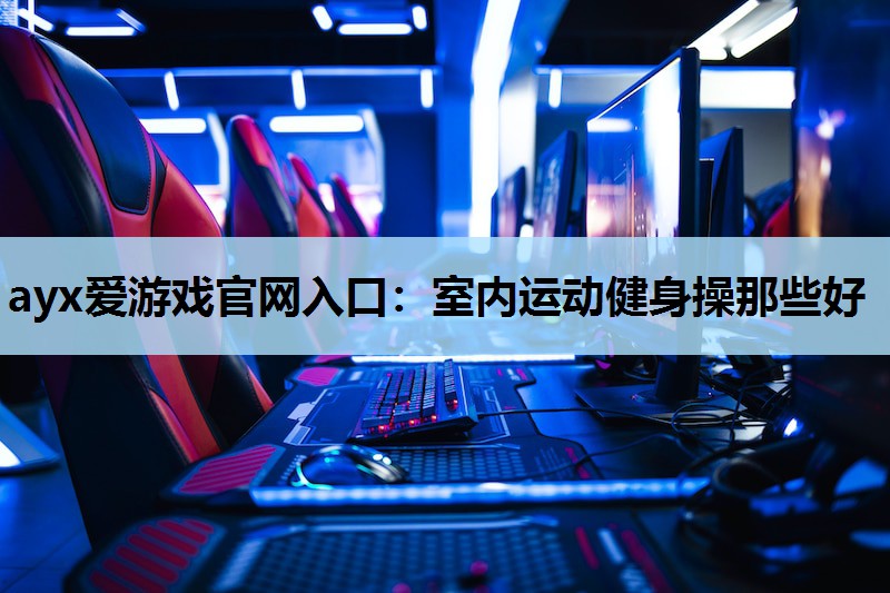 室内运动健身操那些好 室内运动健身操那些好