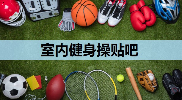 室内健身操贴吧 室内健身操贴吧