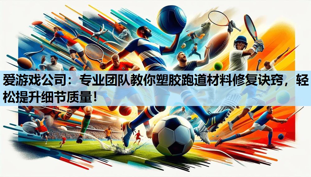 专业团队教你塑胶跑道材料修复诀窍,轻松提升细节质量! 专业团队教你塑胶跑道材料修复诀窍,轻松提升细节质量!