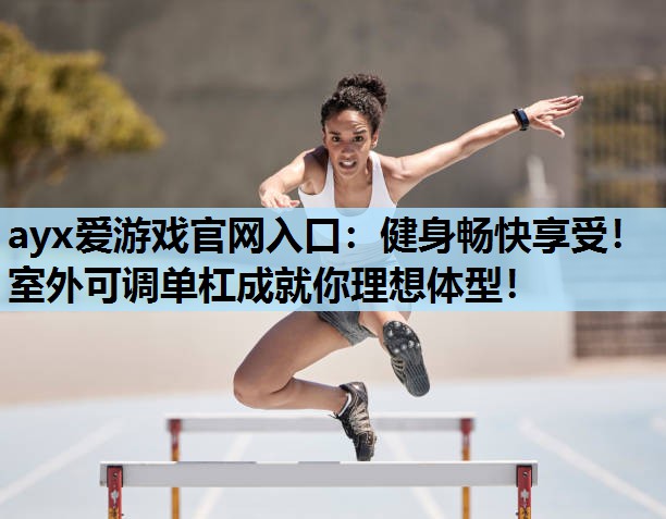 健身畅快享受!室外可调单杠成就你理想体型! 健身畅快享受!室外可调单杠成就你理想体型!