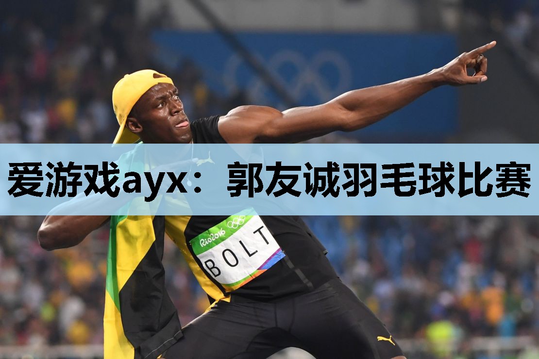 郭友诚羽毛球比赛 郭友诚羽毛球比赛